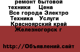 ремонт бытовой техники  › Цена ­ 500 - Все города Электро-Техника » Услуги   . Красноярский край,Железногорск г.